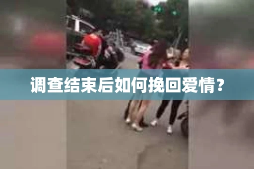 调查结束后如何挽回爱情？