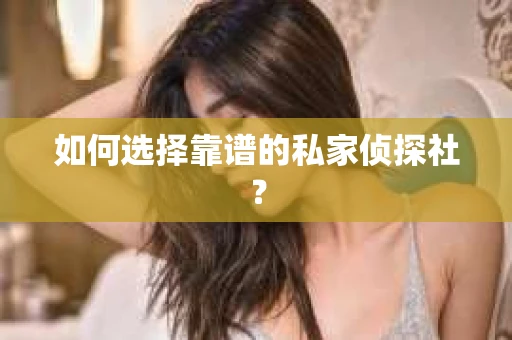 如何选择靠谱的私家侦探社? 如何选择靠谱的私家侦探社?