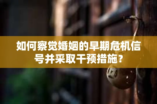 如何察觉婚姻的早期危机信号并采取干预措施？