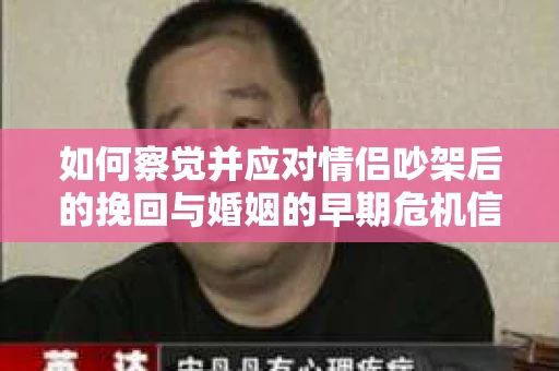 如何察觉并应对情侣吵架后的挽回与婚姻的早期危机信号？
