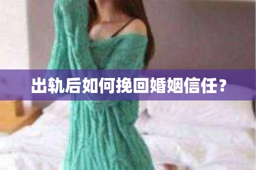 出轨后如何挽回婚姻信任？
