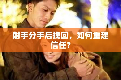 射手分手后挽回，如何重建信任？