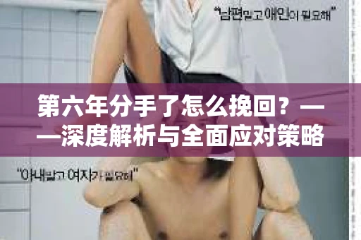 第六年分手了怎么挽回？——深度解析与全面应对策略