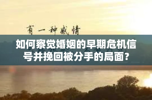 如何察觉婚姻的早期危机信号并挽回被分手的局面？