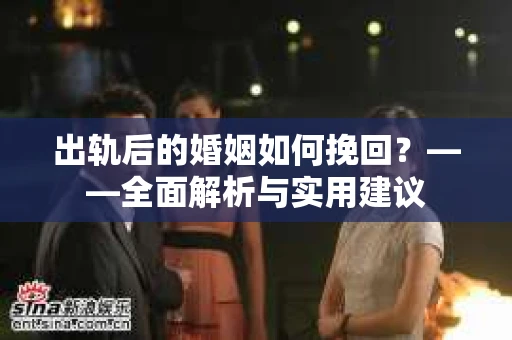 出轨后的婚姻如何挽回？——全面解析与实用建议