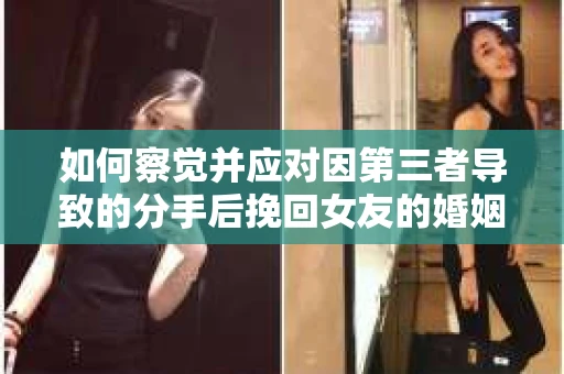 如何察觉并应对因第三者导致的分手后挽回女友的婚姻危机信号？