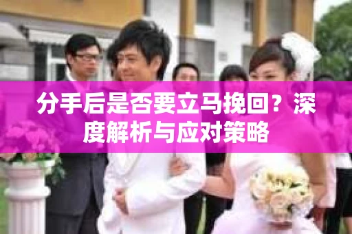 分手后是否要立马挽回？深度解析与应对策略