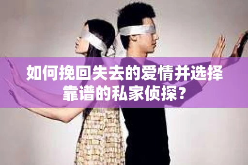如何挽回失去的爱情并选择靠谱的私家侦探？