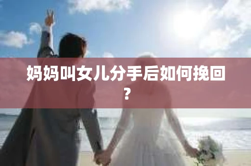 妈妈叫女儿分手后如何挽回？