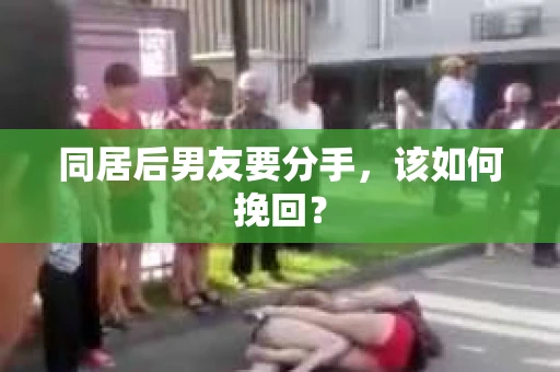 同居后男友要分手，该如何挽回？