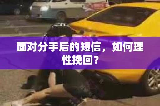 面对分手后的短信,如何理性挽回? 面对分手后的短信,如何理性挽回?