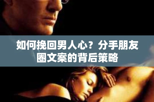 如何挽回男人心？分手朋友圈文案的背后策略