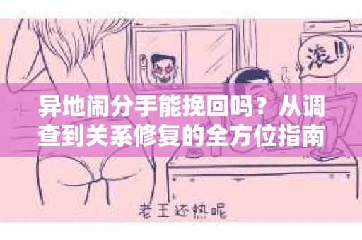 异地闹分手能挽回吗？从调查到关系修复的全方位指南