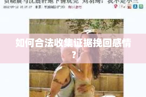 如何合法收集证据挽回感情？