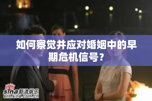 如何察觉并应对婚姻中的早期危机信号？
