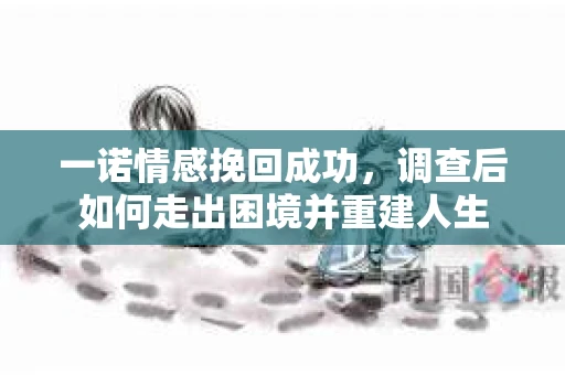 一诺情感挽回成功，调查后如何走出困境并重建人生