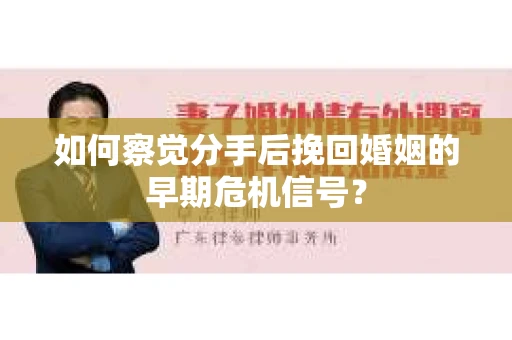 如何察觉分手后挽回婚姻的早期危机信号？