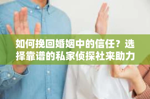 如何挽回婚姻中的信任？选择靠谱的私家侦探社来助力