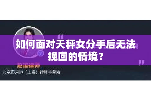 如何面对天秤女分手后无法挽回的情境？