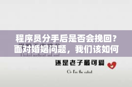 程序员分手后是否会挽回？面对婚姻问题，我们该如何应对？