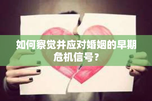 如何察觉并应对婚姻的早期危机信号？