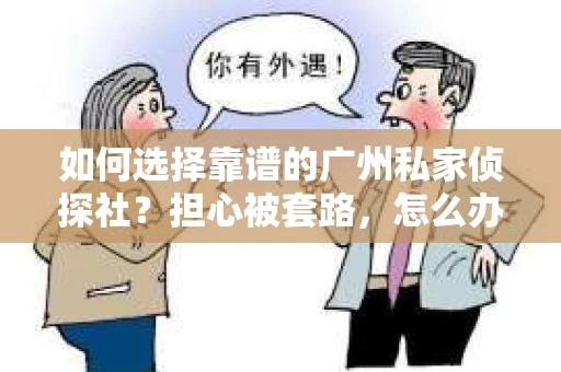 如何选择靠谱的广州私家侦探社？担心被套路，怎么办？