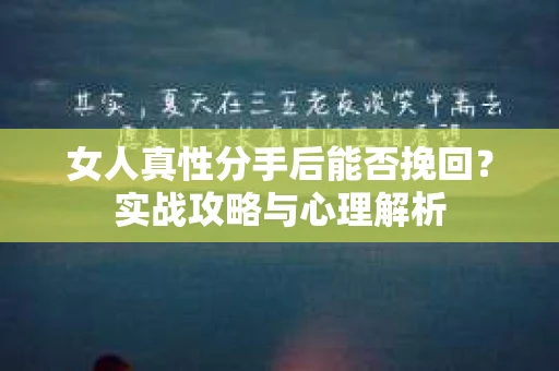 女人真性分手后能否挽回？实战攻略与心理解析
