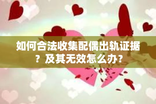 如何合法收集配偶出轨证据？及其无效怎么办？