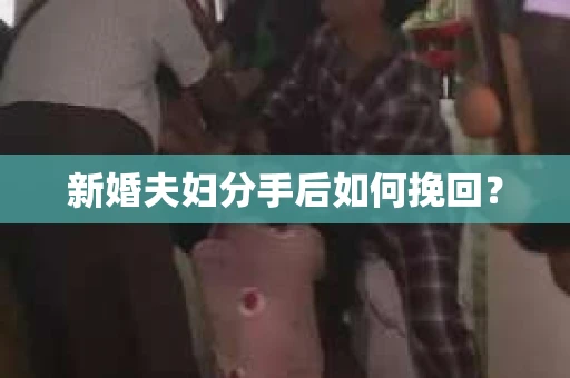 新婚夫妇分手后如何挽回？