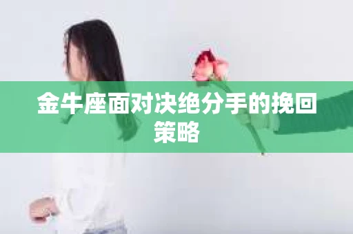 金牛座面对决绝分手的挽回策略