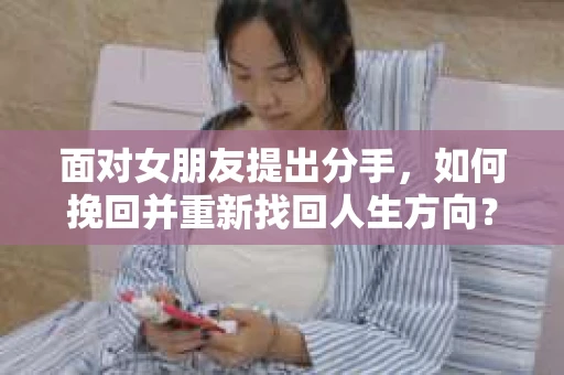 面对女朋友提出分手，如何挽回并重新找回人生方向？