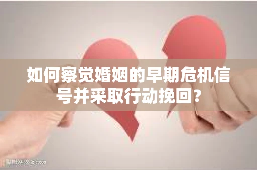 如何察觉婚姻的早期危机信号并采取行动挽回？