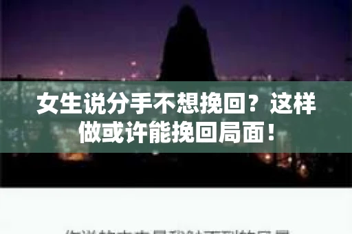 女生说分手不想挽回?这样做或许能挽回局面! 女生说分手不想挽回?这样做或许能挽回局面!