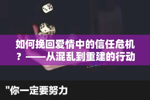 如何挽回爱情中的信任危机?——从混乱到重建的行动指南 如何挽回爱情中的信任危机?——从混乱到重建的行动指南
