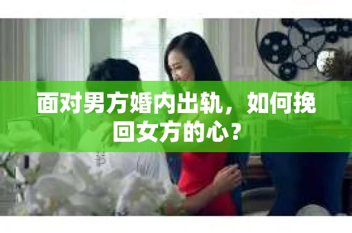 面对男方婚内出轨，如何挽回女方的心？