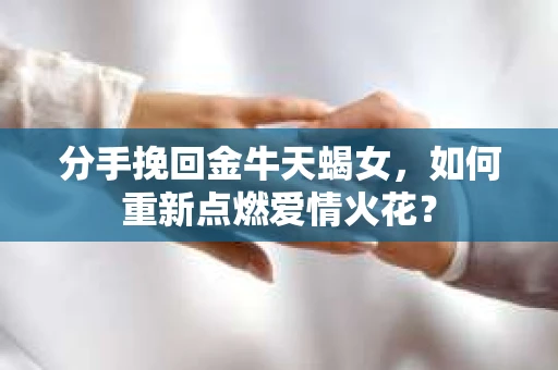 分手挽回金牛天蝎女，如何重新点燃爱情火花？