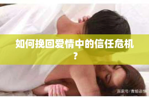 如何挽回爱情中的信任危机？