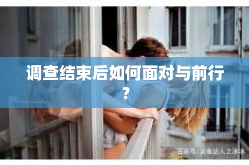 调查结束后如何面对与前行？