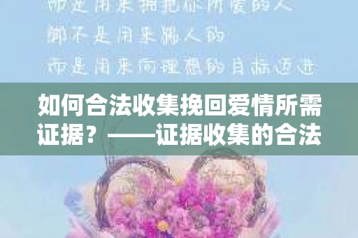 如何合法收集挽回爱情所需证据？——证据收集的合法有效方法论