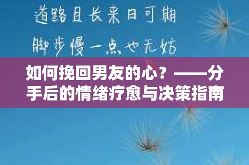 如何挽回男友的心？——分手后的情绪疗愈与决策指南