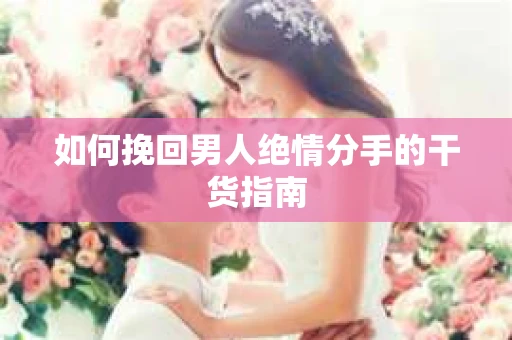 如何挽回男人绝情分手的干货指南