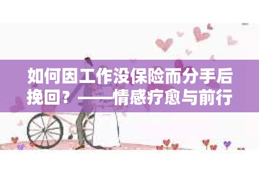 如何因工作没保险而分手后挽回？——情感疗愈与前行计划