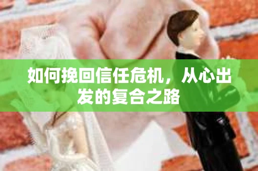 如何挽回信任危机，从心出发的复合之路