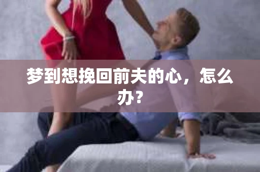梦到想挽回前夫的心，怎么办？