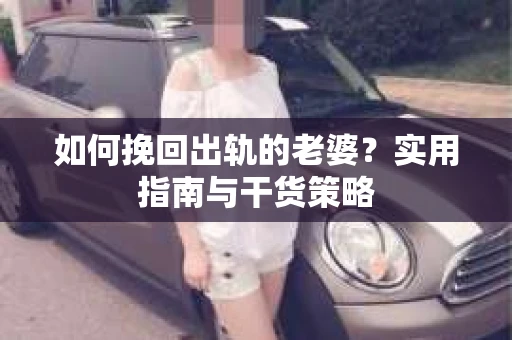 如何挽回出轨的老婆？实用指南与干货策略