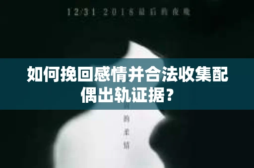 如何挽回感情并合法收集配偶出轨证据？