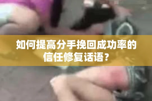 如何提高分手挽回成功率的信任修复话语？