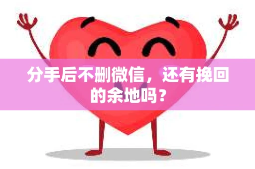 分手后不删微信，还有挽回的余地吗？