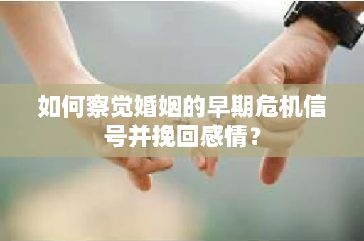 如何察觉婚姻的早期危机信号并挽回感情？