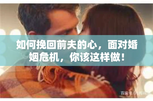 如何挽回前夫的心，面对婚姻危机，你该这样做！
